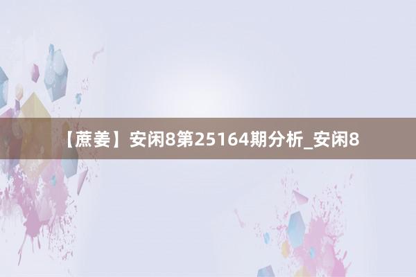 【蔗姜】安闲8第25164期分析_安闲8