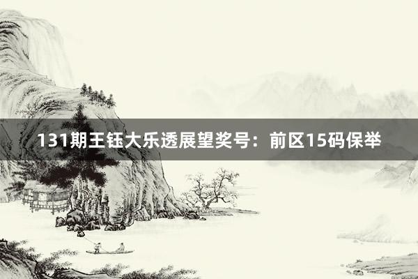 131期王钰大乐透展望奖号:前区15码保举